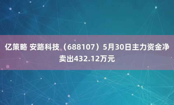 亿策略 安路科技（688107）5月30日主力资金净卖出432.12万元