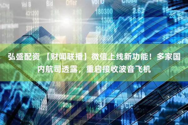 弘盛配资 【财闻联播】微信上线新功能！多家国内航司透露，重启接收波音飞机