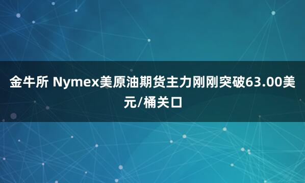 金牛所 Nymex美原油期货主力刚刚突破63.00美元/桶关口