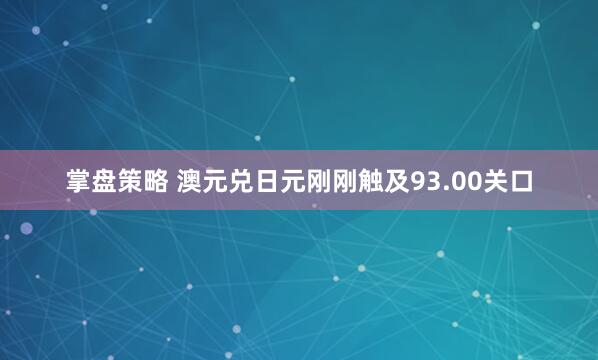 掌盘策略 澳元兑日元刚刚触及93.00关口
