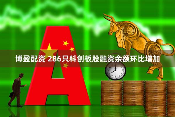 博盈配资 286只科创板股融资余额环比增加