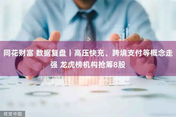 同花财富 数据复盘丨高压快充、跨境支付等概念走强 龙虎榜机构抢筹8股