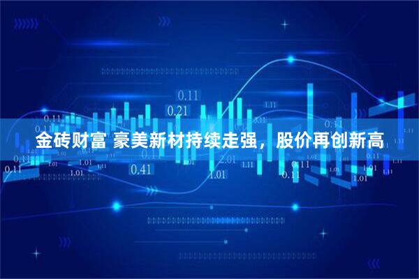 金砖财富 豪美新材持续走强，股价再创新高