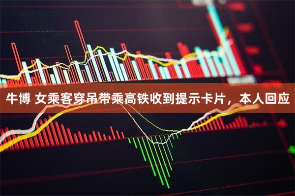 牛博 女乘客穿吊带乘高铁收到提示卡片，本人回应