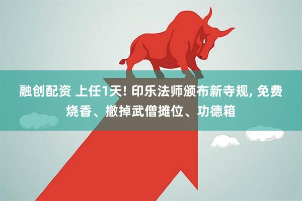 融创配资 上任1天! 印乐法师颁布新寺规, 免费烧香、撤掉武僧摊位、功德箱