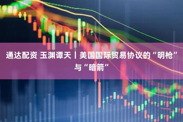 通达配资 玉渊谭天丨美国国际贸易协议的“明枪”与“暗箭”