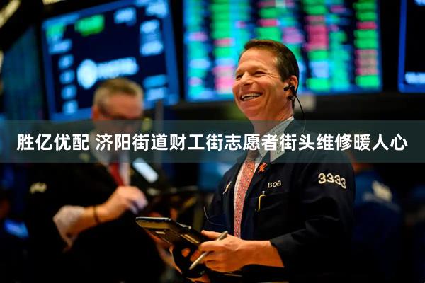 胜亿优配 济阳街道财工街志愿者街头维修暖人心