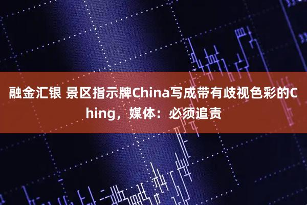 融金汇银 景区指示牌China写成带有歧视色彩的Ching，媒体：必须追责