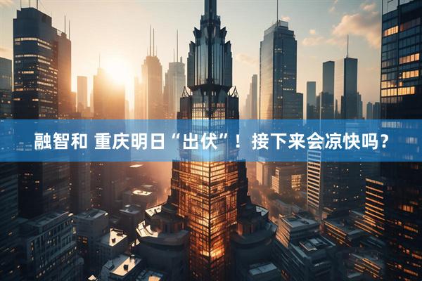 融智和 重庆明日“出伏”！接下来会凉快吗？