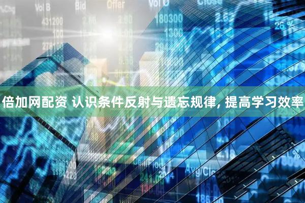 倍加网配资 认识条件反射与遗忘规律, 提高学习效率
