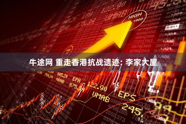 牛途网 重走香港抗战遗迹: 李家大屋