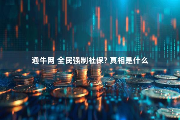 通牛网 全民强制社保? 真相是什么