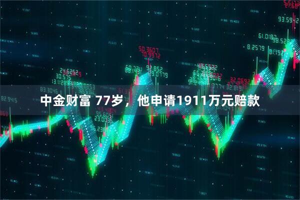 中金财富 77岁，他申请1911万元赔款