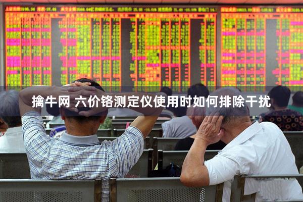擒牛网 六价铬测定仪使用时如何排除干扰