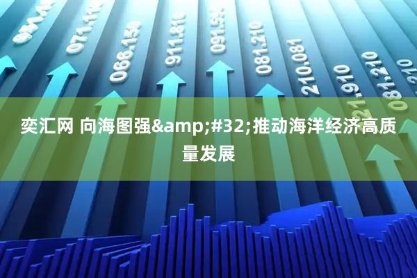 奕汇网 向海图强&#32;推动海洋经济高质量发展