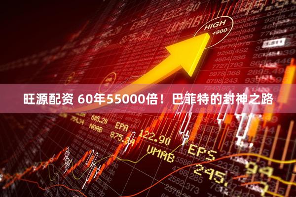 旺源配资 60年55000倍！巴菲特的封神之路