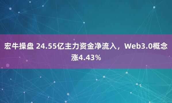 宏牛操盘 24.55亿主力资金净流入，Web3.0概念涨4.43%