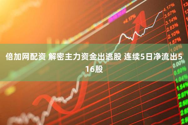 倍加网配资 解密主力资金出逃股 连续5日净流出516股